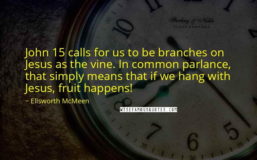 Ellsworth McMeen Quotes: John 15 calls for us to be branches on Jesus as the vine. In common parlance, that simply means that if we hang with Jesus, fruit happens!