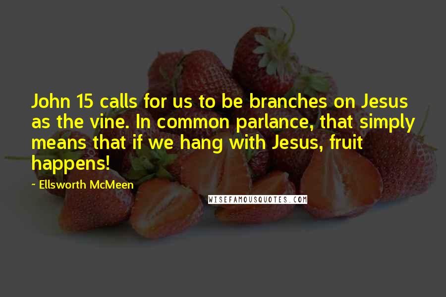 Ellsworth McMeen Quotes: John 15 calls for us to be branches on Jesus as the vine. In common parlance, that simply means that if we hang with Jesus, fruit happens!