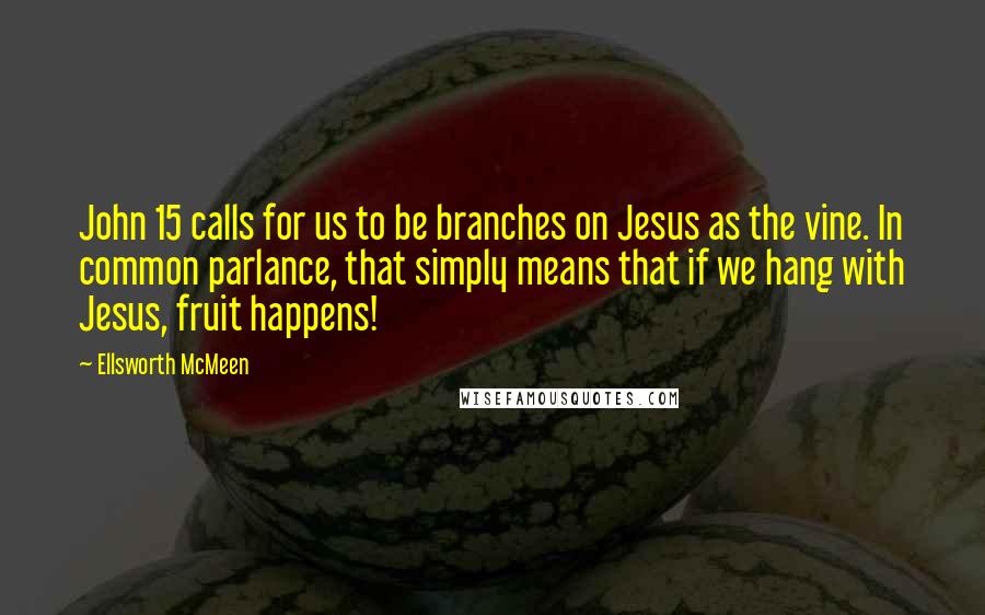 Ellsworth McMeen Quotes: John 15 calls for us to be branches on Jesus as the vine. In common parlance, that simply means that if we hang with Jesus, fruit happens!