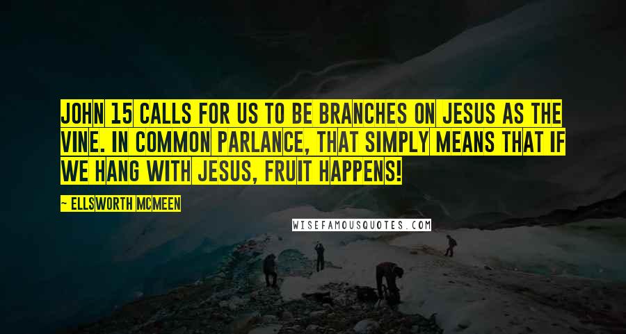 Ellsworth McMeen Quotes: John 15 calls for us to be branches on Jesus as the vine. In common parlance, that simply means that if we hang with Jesus, fruit happens!