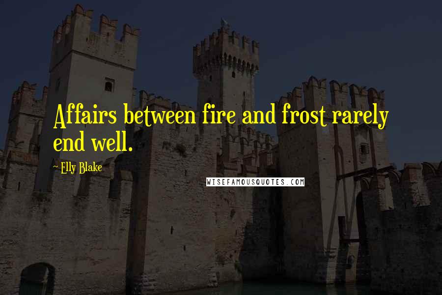 Elly Blake Quotes: Affairs between fire and frost rarely end well.