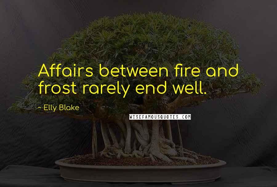 Elly Blake Quotes: Affairs between fire and frost rarely end well.