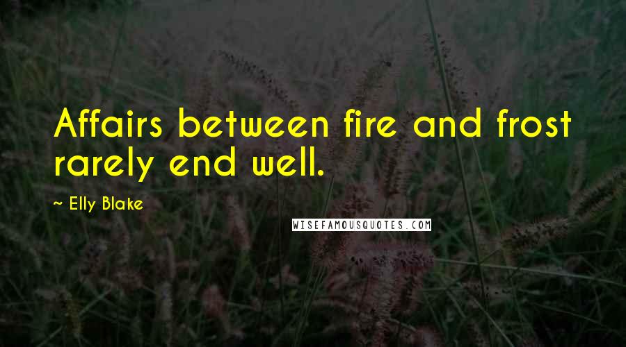 Elly Blake Quotes: Affairs between fire and frost rarely end well.