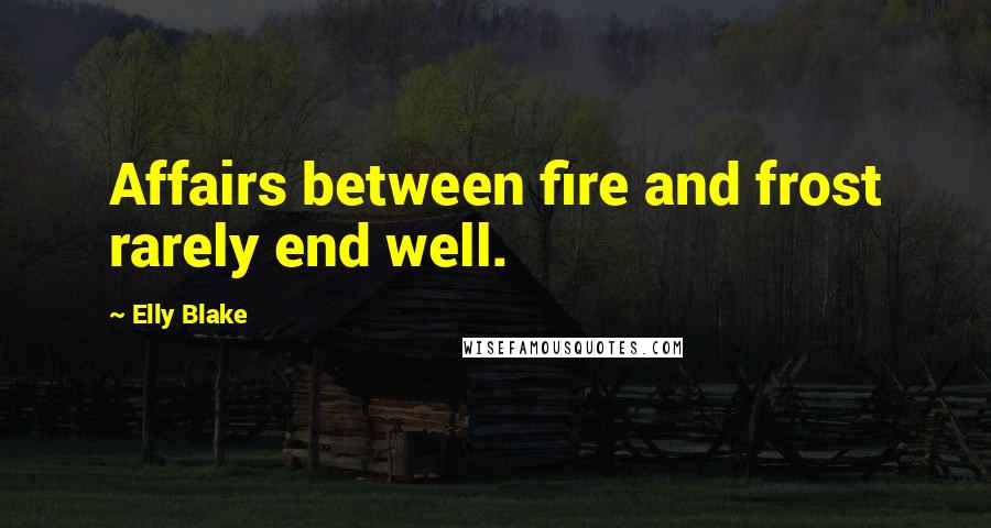 Elly Blake Quotes: Affairs between fire and frost rarely end well.