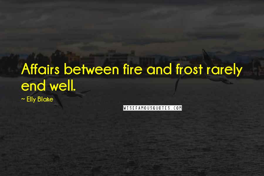 Elly Blake Quotes: Affairs between fire and frost rarely end well.