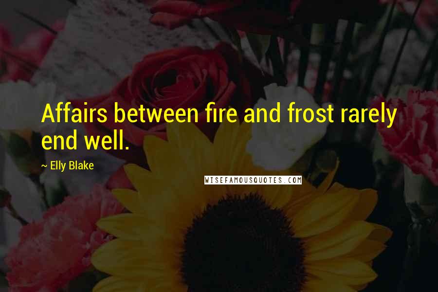 Elly Blake Quotes: Affairs between fire and frost rarely end well.