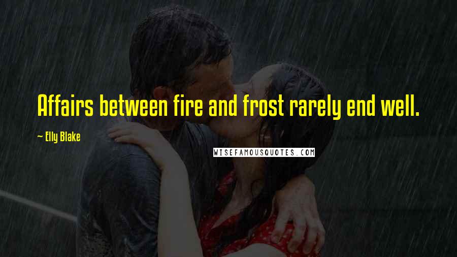 Elly Blake Quotes: Affairs between fire and frost rarely end well.