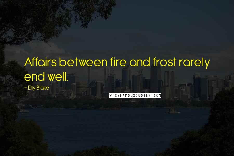 Elly Blake Quotes: Affairs between fire and frost rarely end well.