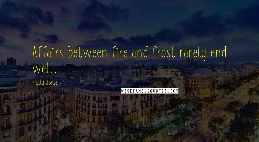 Elly Blake Quotes: Affairs between fire and frost rarely end well.