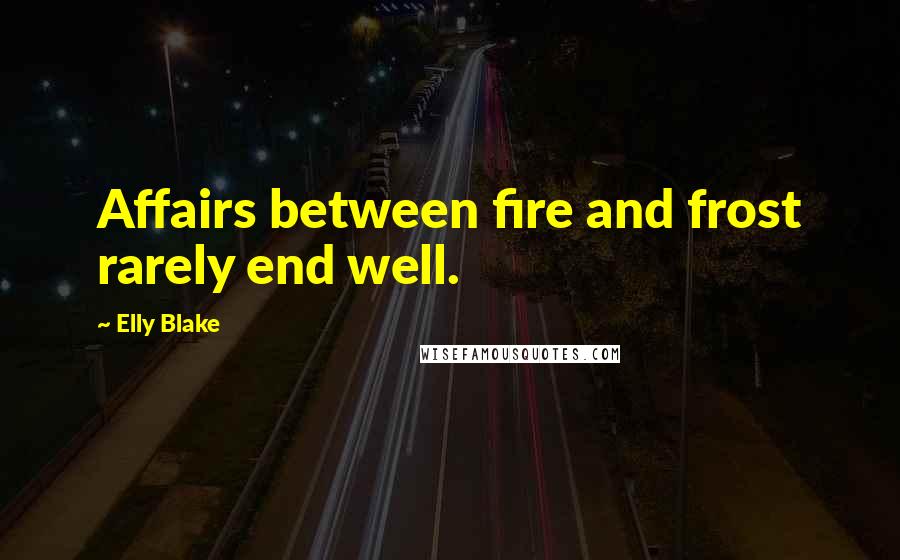 Elly Blake Quotes: Affairs between fire and frost rarely end well.