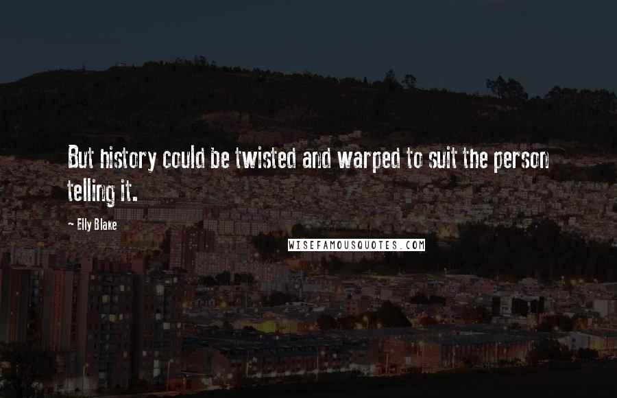 Elly Blake Quotes: But history could be twisted and warped to suit the person telling it.