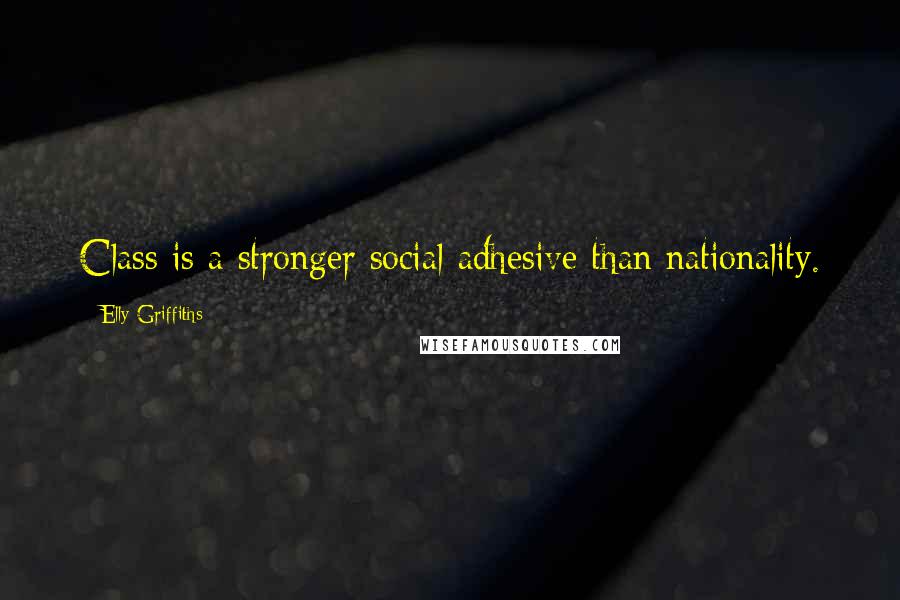 Elly Griffiths Quotes: Class is a stronger social adhesive than nationality.