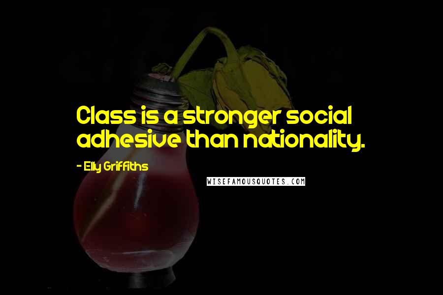 Elly Griffiths Quotes: Class is a stronger social adhesive than nationality.