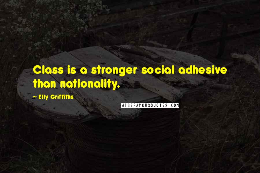 Elly Griffiths Quotes: Class is a stronger social adhesive than nationality.