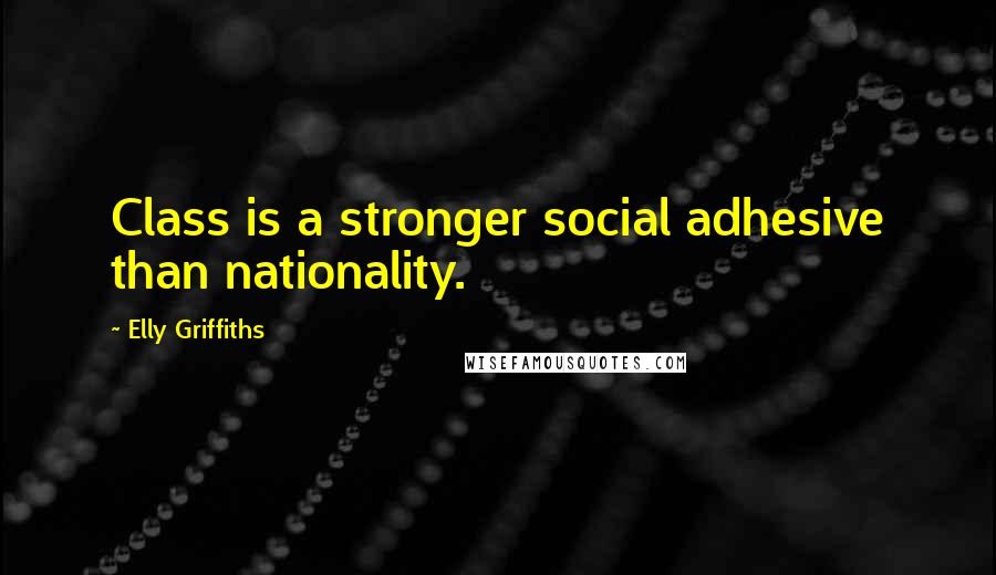 Elly Griffiths Quotes: Class is a stronger social adhesive than nationality.