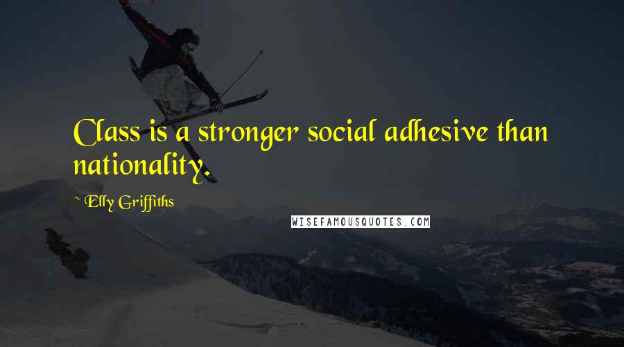 Elly Griffiths Quotes: Class is a stronger social adhesive than nationality.