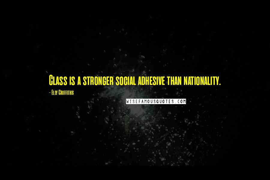 Elly Griffiths Quotes: Class is a stronger social adhesive than nationality.