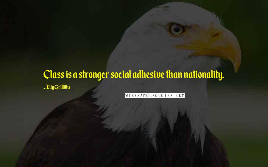 Elly Griffiths Quotes: Class is a stronger social adhesive than nationality.