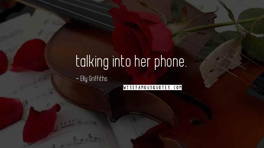 Elly Griffiths Quotes: talking into her phone.