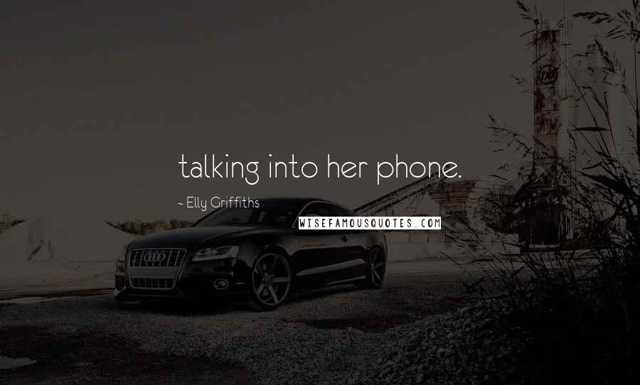 Elly Griffiths Quotes: talking into her phone.