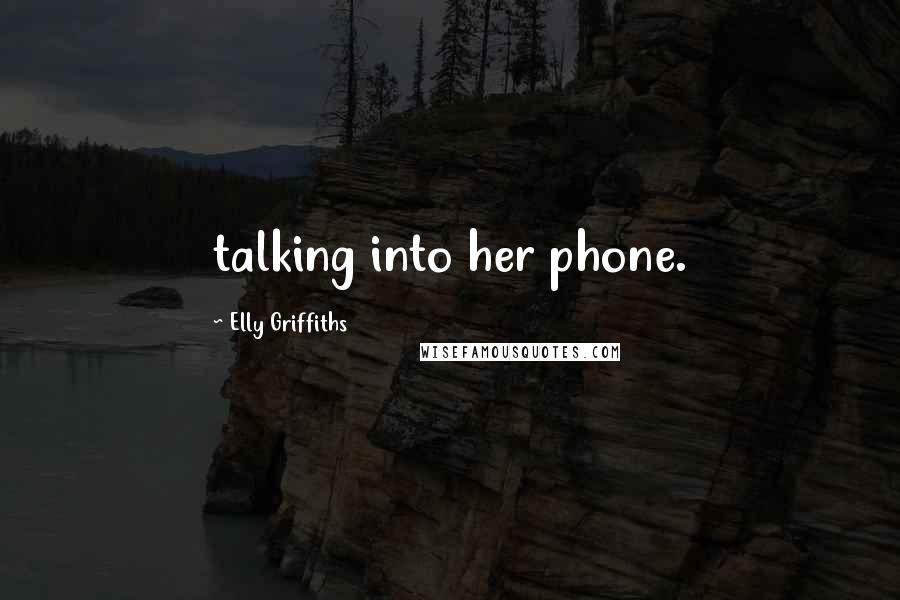 Elly Griffiths Quotes: talking into her phone.