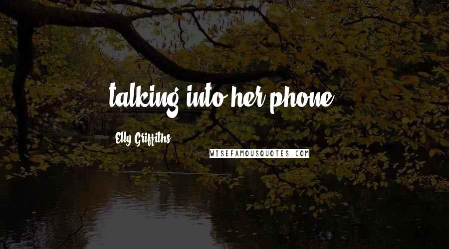 Elly Griffiths Quotes: talking into her phone.