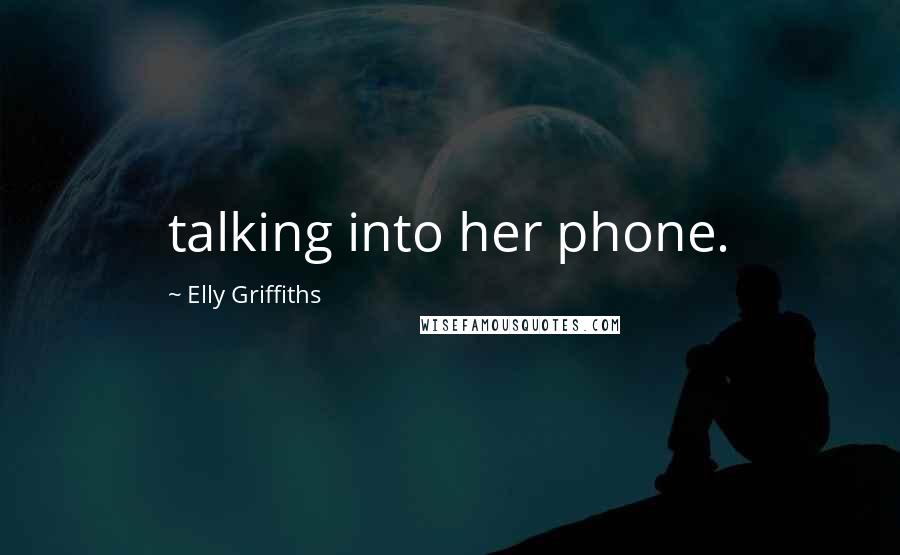 Elly Griffiths Quotes: talking into her phone.