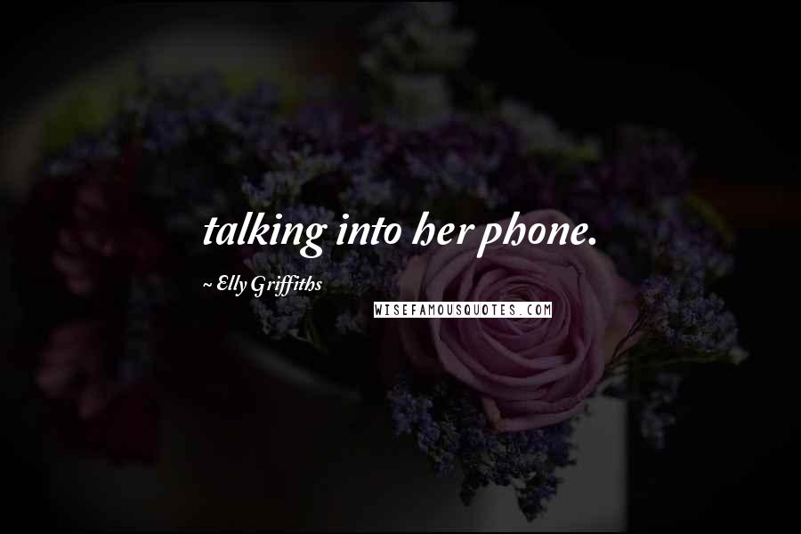 Elly Griffiths Quotes: talking into her phone.