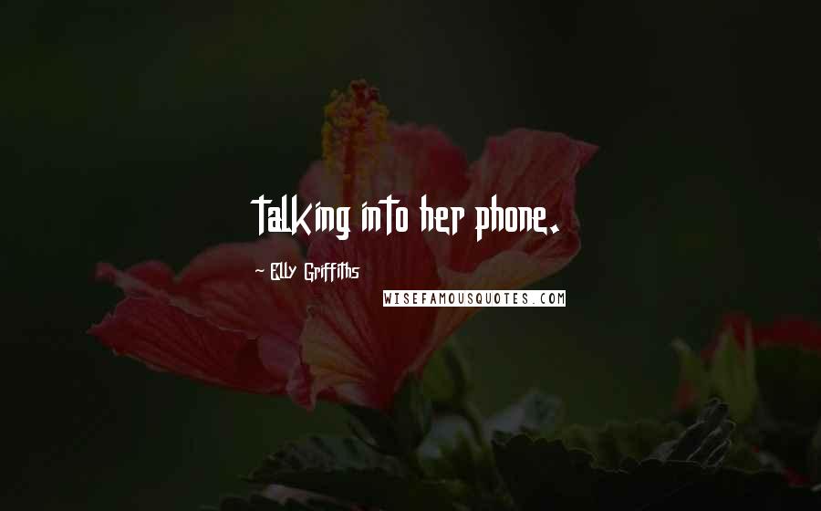 Elly Griffiths Quotes: talking into her phone.