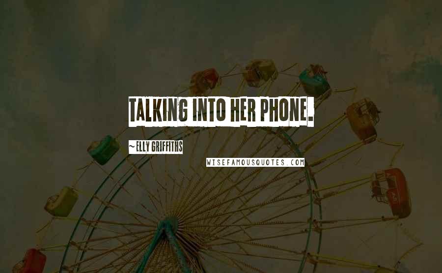 Elly Griffiths Quotes: talking into her phone.