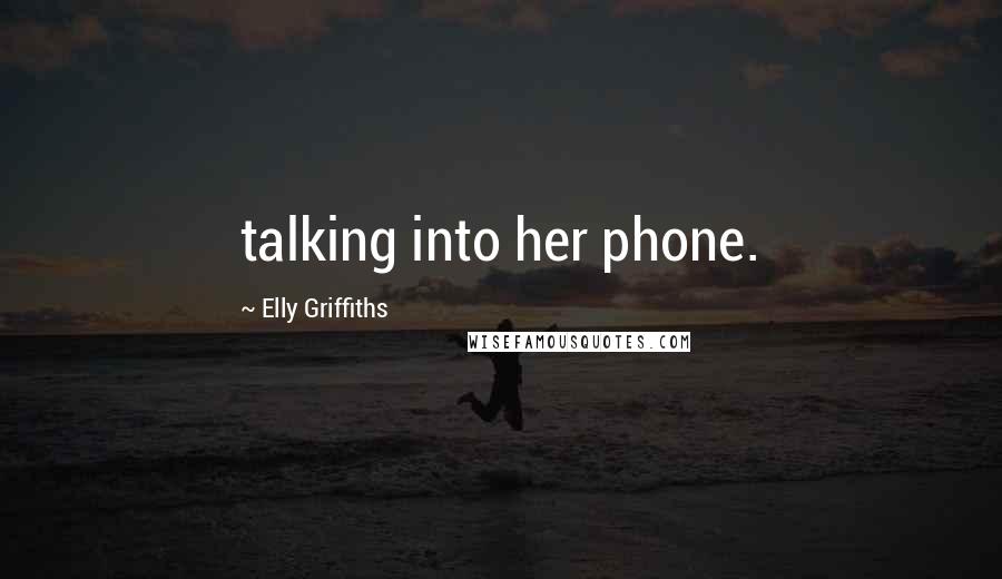 Elly Griffiths Quotes: talking into her phone.