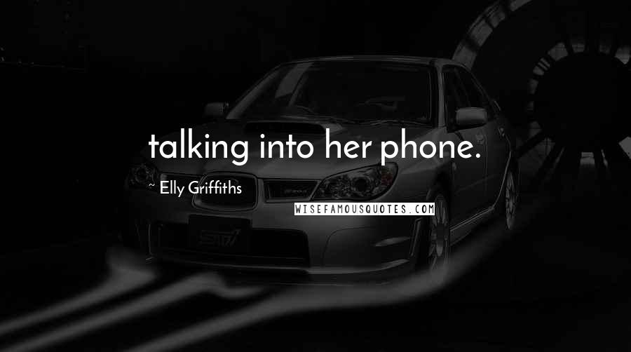 Elly Griffiths Quotes: talking into her phone.