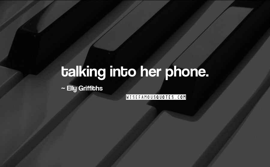 Elly Griffiths Quotes: talking into her phone.