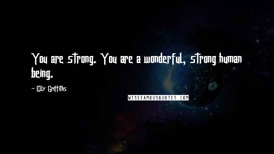 Elly Griffiths Quotes: You are strong. You are a wonderful, strong human being.