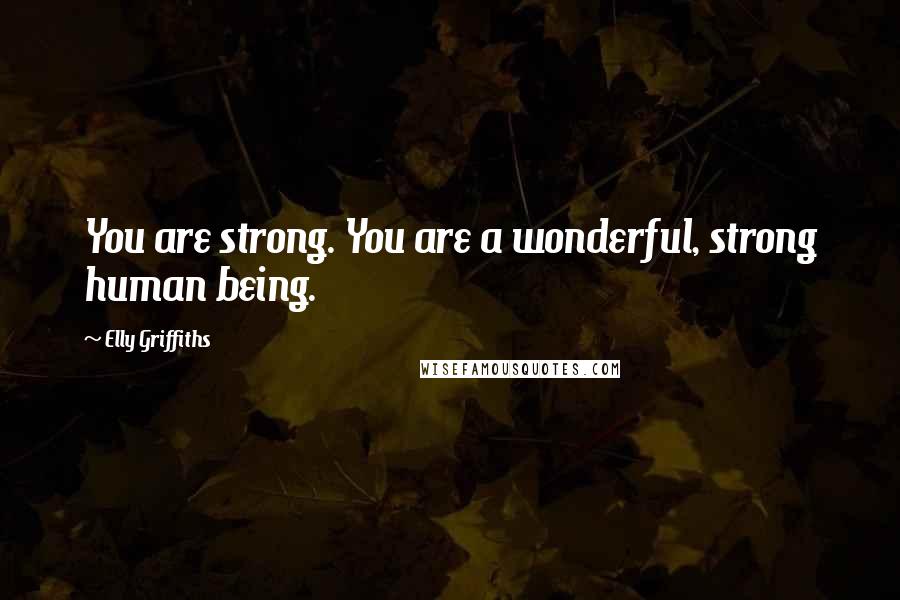 Elly Griffiths Quotes: You are strong. You are a wonderful, strong human being.