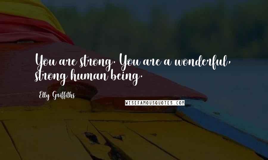 Elly Griffiths Quotes: You are strong. You are a wonderful, strong human being.