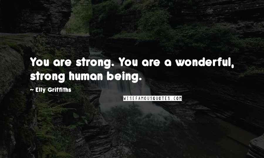 Elly Griffiths Quotes: You are strong. You are a wonderful, strong human being.