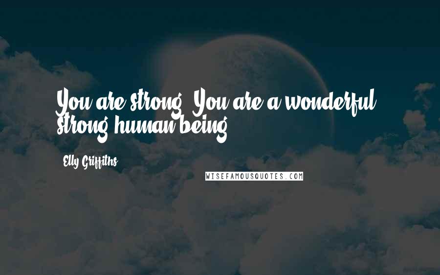 Elly Griffiths Quotes: You are strong. You are a wonderful, strong human being.