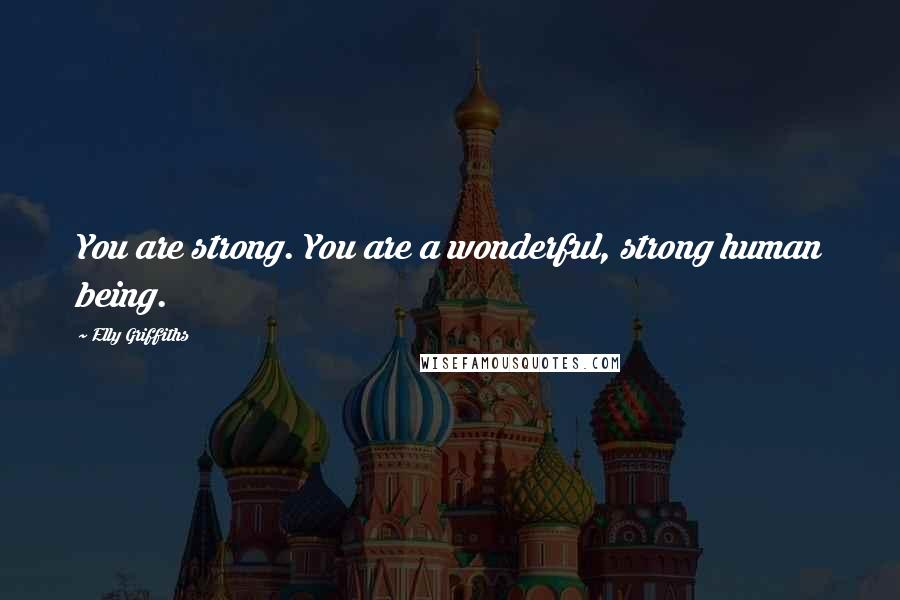 Elly Griffiths Quotes: You are strong. You are a wonderful, strong human being.