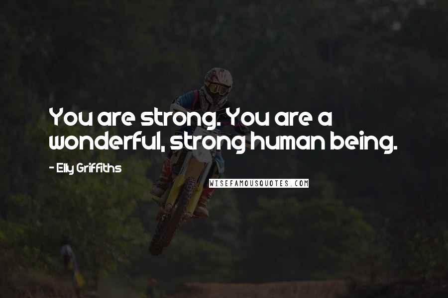 Elly Griffiths Quotes: You are strong. You are a wonderful, strong human being.