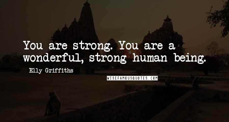 Elly Griffiths Quotes: You are strong. You are a wonderful, strong human being.