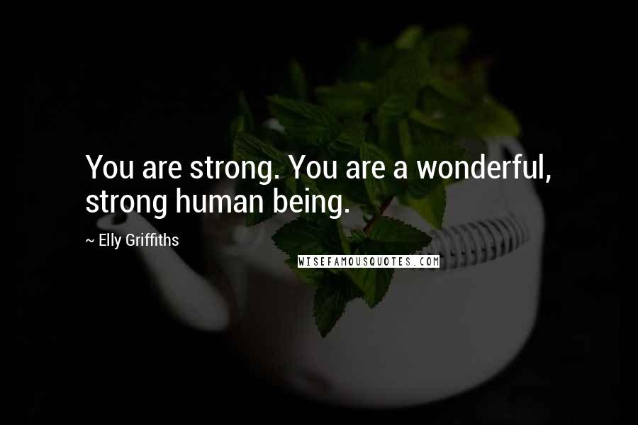 Elly Griffiths Quotes: You are strong. You are a wonderful, strong human being.