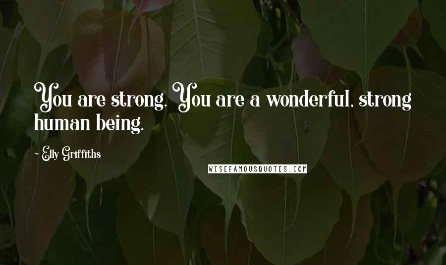 Elly Griffiths Quotes: You are strong. You are a wonderful, strong human being.