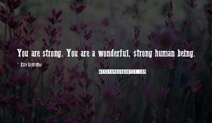 Elly Griffiths Quotes: You are strong. You are a wonderful, strong human being.