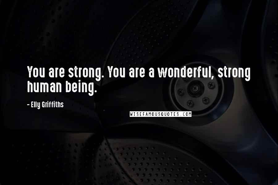 Elly Griffiths Quotes: You are strong. You are a wonderful, strong human being.