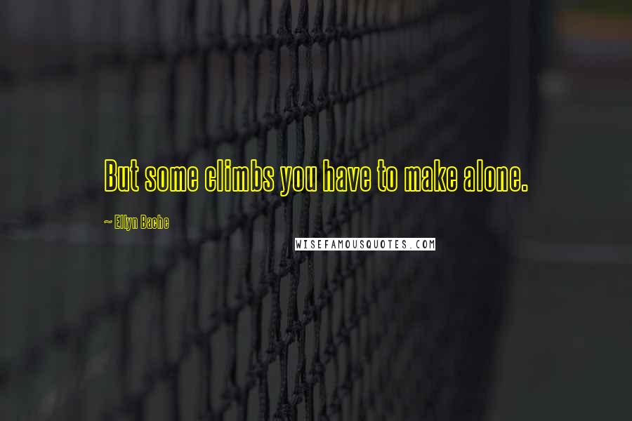 Ellyn Bache Quotes: But some climbs you have to make alone.