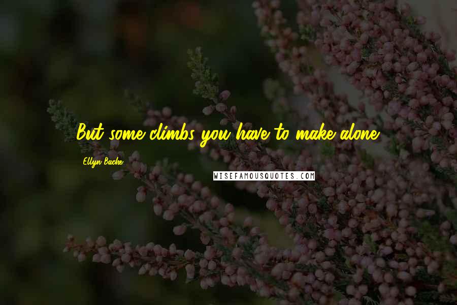 Ellyn Bache Quotes: But some climbs you have to make alone.