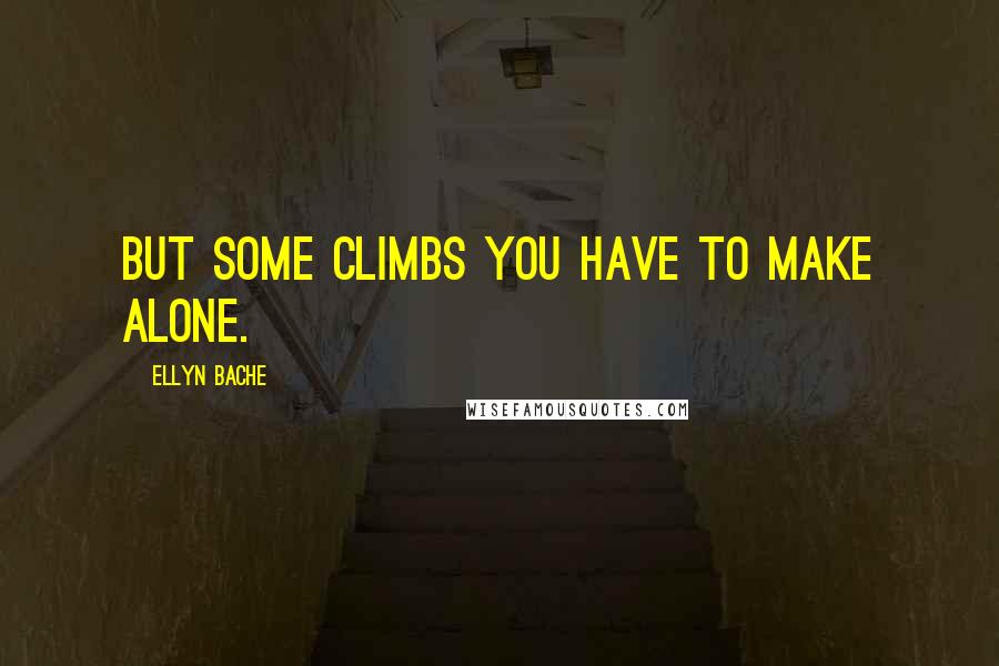 Ellyn Bache Quotes: But some climbs you have to make alone.