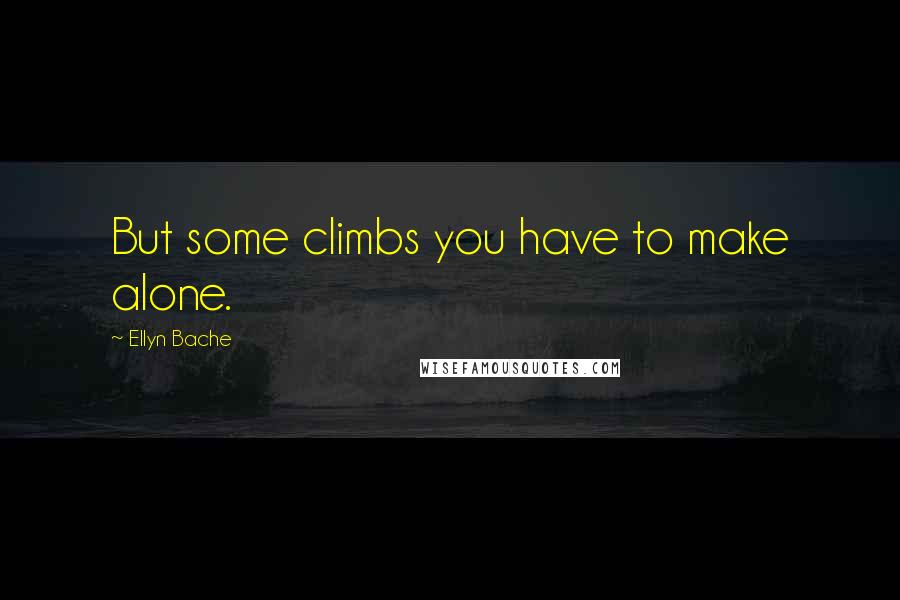 Ellyn Bache Quotes: But some climbs you have to make alone.