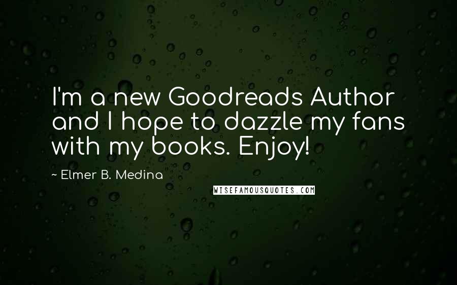 Elmer B. Medina Quotes: I'm a new Goodreads Author and I hope to dazzle my fans with my books. Enjoy!